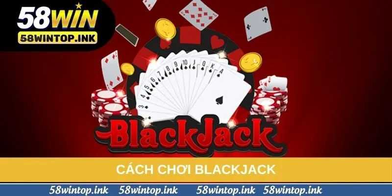 Cách Chơi Blackjack - Săn Thưởng Khủng Cùng Game Bài Đỉnh Cao