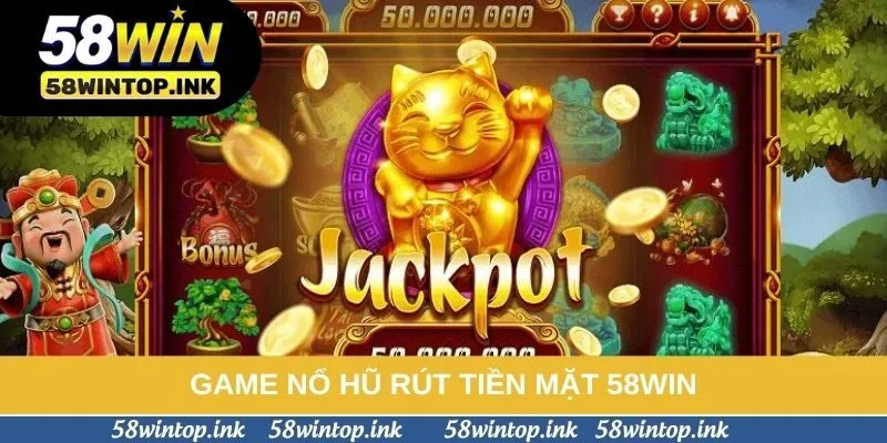 Game Nổ Hũ Rút Tiền Mặt 58win Và Toàn Bộ Cơ Chế Thưởng Cần Biết