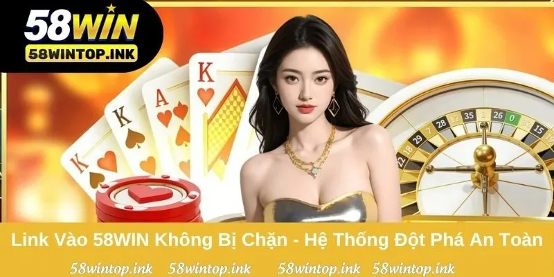 Link Vào 58WIN Không Bị Chặn - Hệ Thống Đột Phá An Toàn