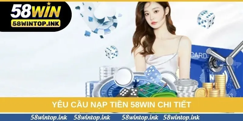 Yêu cầu nạp tiền 58win chi tiết